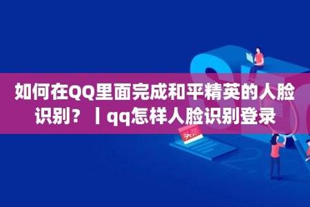 和平精英人脸识别辅助怎么设置(和平精英人脸识别怎么重新设置) 和平精英人脸识别辅助怎么设置(和平精英人脸识别怎么重新设置)